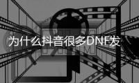 为什么抖音很多DNF发布网（抖音上玩DNF发布网与勇士是）