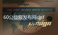 60公益服发布网dnf怎么玩,60公益服发布网dnf怎么下载