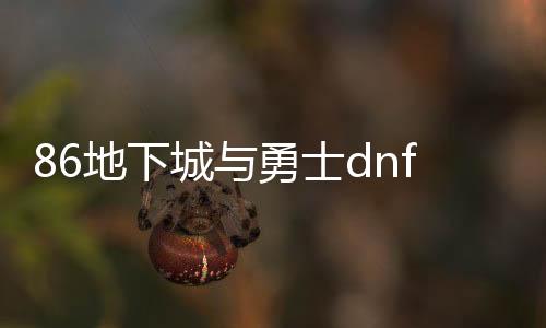 86地下城与勇士dnf公益服发布网（dnf85公益服发布网）