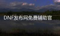 DNF发布网免费辅助官网（dnf辅助下载网）