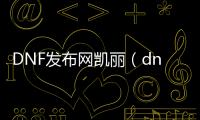 DNF发布网凯丽（dnf凯丽壁纸）