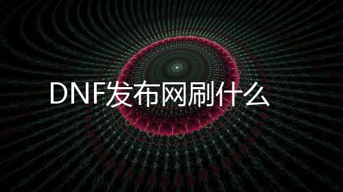 DNF发布网刷什么