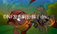 DNF发布网分解（dnf分解能找回来吗）