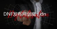 DNF发布网剑魔（dnf剑魔视频最新视频）