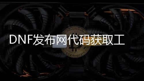 DNF发布网代码获取工具怎么用私服（DNF发布网物品代码获取器怎么用）