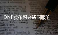 DNF发布网会盗国服的账号吗