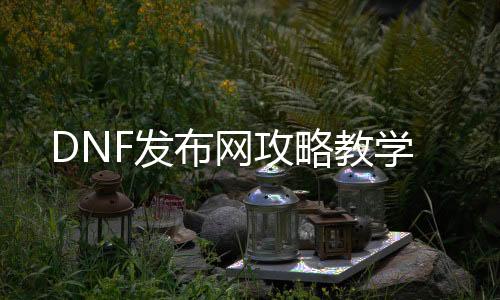 DNF发布网攻略教学