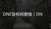 DNF发布网更换（DNF发布网怎么换）