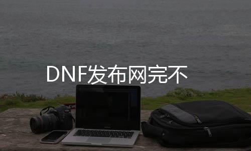 DNF发布网完不