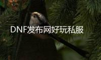 DNF发布网好玩私服