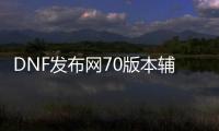 DNF发布网70版本辅助（DNF发布网70版本最强辅助装备）