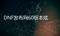 DNF发布网60版本炫炫私服（DNF发布网炫纹）