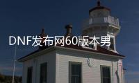 DNF发布网60版本男气功（DNF发布网气功60版本装备）