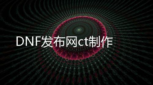 DNF发布网ct制作