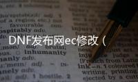 DNF发布网ec修改（DNF发布网ce修改教程）