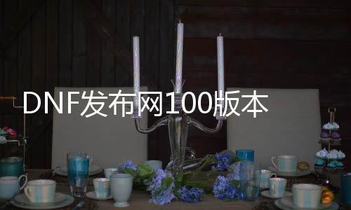 DNF发布网100版本无cd