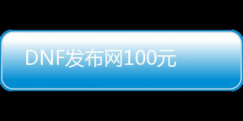 DNF发布网100元