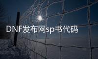 DNF发布网sp书代码（DNF发布网 sp）