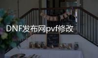 DNF发布网pvf修改教程合集（DNF发布网台服pvf修改魔盒）