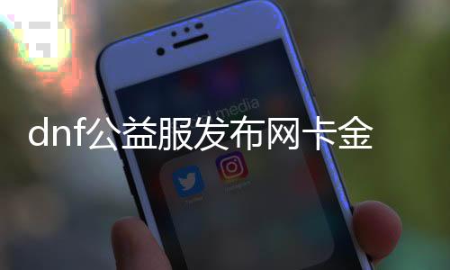 dnf公益服发布网卡金币（如何获取DNF公益服发布网的金币）