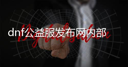 dnf公益服发布网内部游戏推荐（精选最受欢迎的游戏推荐）