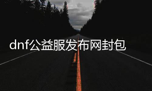 dnf公益服发布网封包刷db（最新的封包刷db方法）