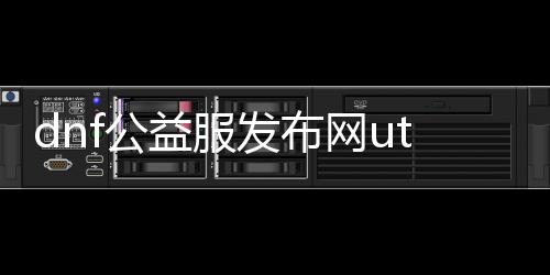 dnf公益服发布网ut90（dnf公益服发布网网站发布网）