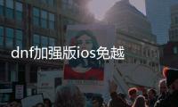 dnf加强版ios免越狱公益服发布网（游戏版本介绍及使用教程）