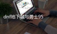 dnf地下城与勇士95公益服发布网（dnf公益服发布网·1发布网）