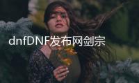 dnfDNF发布网剑宗（DNF发布网剑宗是什么职业）