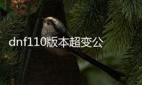 dnf110版本超变公益服发布网（dnf100公益服发布网）