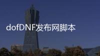 dofDNF发布网脚本（DNF发布网脚本制作教程）