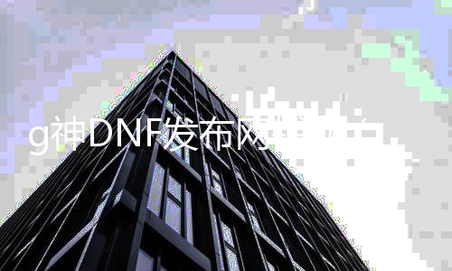 g神DNF发布网辅助（dnf辅助官网）