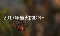 2017年最火的DNF发布网