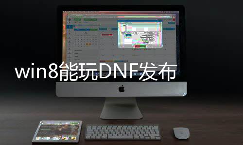 win8能玩DNF发布网么（windows7能玩dnf）